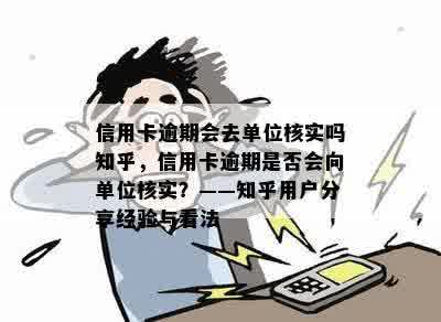 信用卡逾期会去单位核实吗知乎，信用卡逾期是否会向单位核实？——知乎用户分享经验与看法