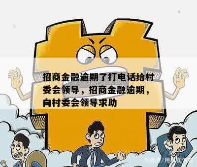 招商金融逾期了打电话给村委会领导，招商金融逾期，向村委会领导求助