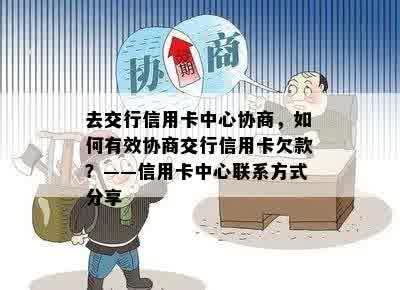 去交行信用卡中心协商，如何有效协商交行信用卡欠款？——信用卡中心联系方式分享