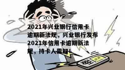 2021年兴业银行信用卡逾期新法规，兴业银行发布2021年信用卡逾期新法规，持卡人需知！