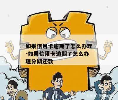 如果信用卡逾期了怎么办理-如果信用卡逾期了怎么办理分期还款