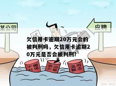 欠信用卡逾期20万元会的被判刑吗，欠信用卡逾期20万元是否会被判刑？