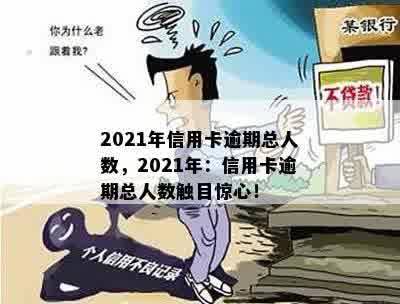 2021年信用卡逾期总人数，2021年：信用卡逾期总人数触目惊心！