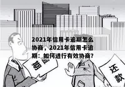 2021年信用卡逾期怎么协商，2021年信用卡逾期：如何进行有效协商？