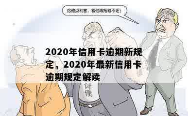 2020年信用卡逾期新规定，2020年最新信用卡逾期规定解读