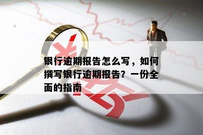 银行逾期报告怎么写，如何撰写银行逾期报告？一份全面的指南