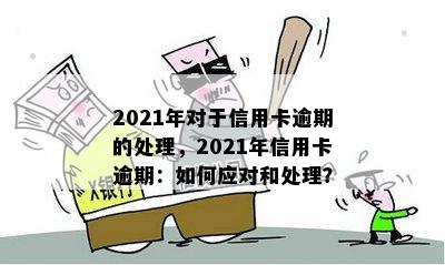 2021年对于信用卡逾期的处理，2021年信用卡逾期：如何应对和处理？