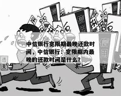 中信银行宽限期最晚还款时间，中信银行：宽限期内最晚的还款时间是什么？