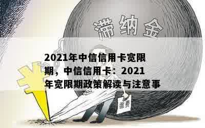 2021年中信信用卡宽限期，中信信用卡：2021年宽限期政策解读与注意事