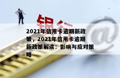 2021年信用卡逾期新政策，2021年信用卡逾期新政策解读：影响与应对策略