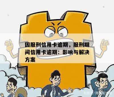 因服刑信用卡逾期，服刑期间信用卡逾期：影响与解决方案