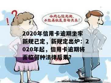 2020年信用卡逾期坐牢新规已定，新规定出炉：2020年起，信用卡逾期将面临何种法律后果？