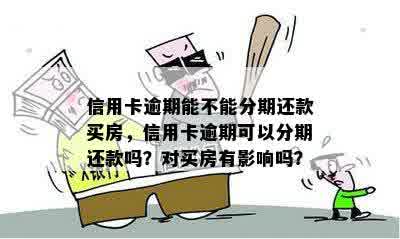 信用卡逾期能不能分期还款买房，信用卡逾期可以分期还款吗？对买房有影响吗？