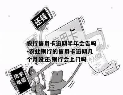 农行信用卡逾期半年会告吗-农业银行的信用卡逾期几个月没还,银行会上门吗