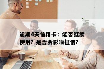 逾期4天信用卡：能否继续使用？是否会影响征信？