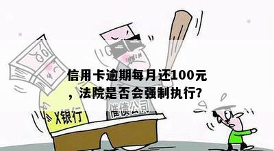 信用卡逾期每月还100元，法院是否会强制执行？