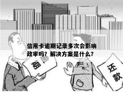 信用卡逾期记录多次会影响政审吗？解决方案是什么？