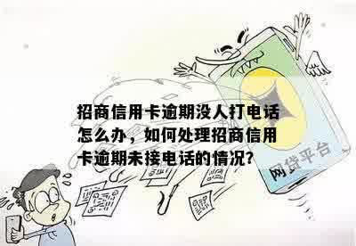 招商信用卡逾期没人打电话怎么办，如何处理招商信用卡逾期未接电话的情况？