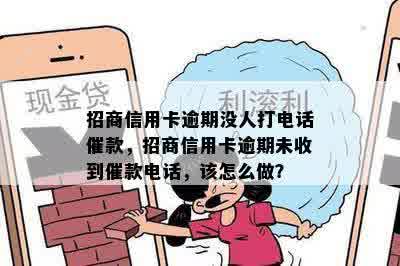 招商信用卡逾期没人打电话催款，招商信用卡逾期未收到催款电话，该怎么做？