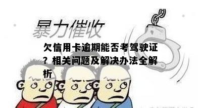 欠信用卡逾期能否考驾驶证？相关问题及解决办法全解析