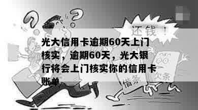 光大信用卡逾期60天上门核实，逾期60天，光大银行将会上门核实你的信用卡账单