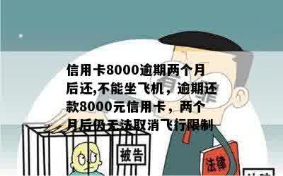 信用卡8000逾期两个月后还,不能坐飞机，逾期还款8000元信用卡，两个月后仍无法取消飞行限制