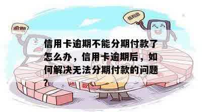 信用卡逾期不能分期付款了怎么办，信用卡逾期后，如何解决无法分期付款的问题？