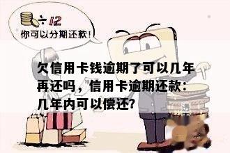 欠信用卡钱逾期了可以几年再还吗，信用卡逾期还款：几年内可以偿还？