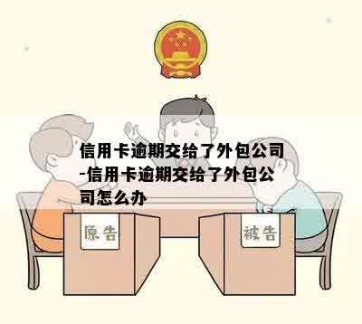 信用卡逾期交给了外包公司-信用卡逾期交给了外包公司怎么办