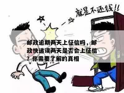 邮政逾期两天上征信吗，邮政快递误两天是否会上征信？你需要了解的真相