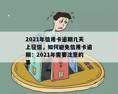 2021年信用卡逾期几天上征信，如何避免信用卡逾期：2021年需要注意的事