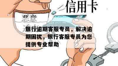 银行逾期客服专员，解决逾期困扰，银行客服专员为您提供专业帮助