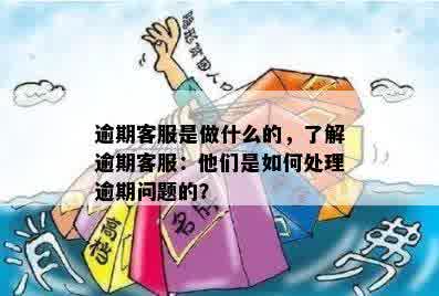 逾期客服是做什么的，了解逾期客服：他们是如何处理逾期问题的？