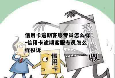 信用卡逾期客服专员怎么样-信用卡逾期客服专员怎么样投诉