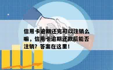 信用卡逾期还完可以注销么嘛，信用卡逾期还款后能否注销？答案在这里！