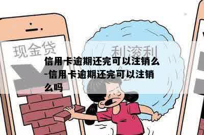 信用卡逾期还完可以注销么-信用卡逾期还完可以注销么吗