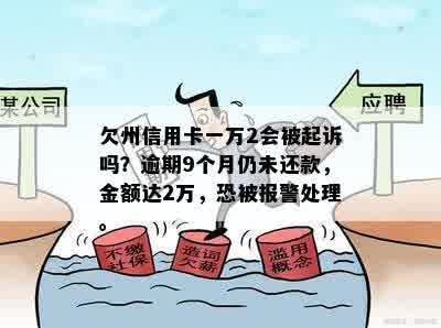 欠州信用卡一万2会被起诉吗？逾期9个月仍未还款，金额达2万，恐被报警处理。