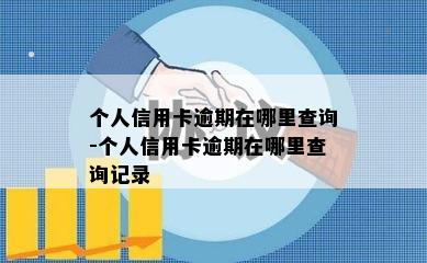 个人信用卡逾期在哪里查询-个人信用卡逾期在哪里查询记录