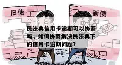 民法典信用卡逾期可以协商吗，如何协商解决民法典下的信用卡逾期问题？