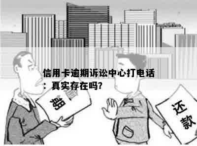 信用卡逾期诉讼中心打电话：真实存在吗？