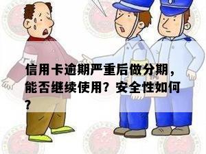 信用卡逾期严重后做分期，能否继续使用？安全性如何？