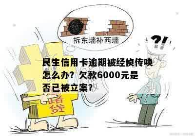 民生信用卡逾期被经侦传唤怎么办？欠款6000元是否已被立案？