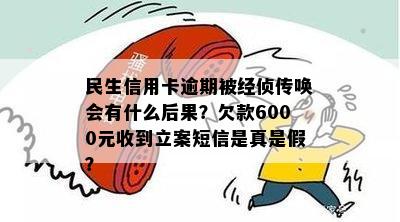 民生信用卡逾期被经侦传唤会有什么后果？欠款6000元收到立案短信是真是假？