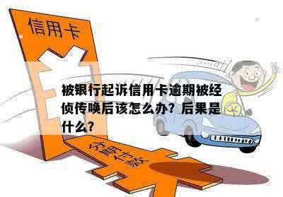 被银行起诉信用卡逾期被经侦传唤后该怎么办？后果是什么？