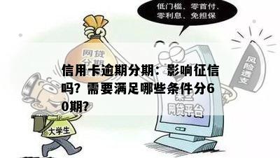 信用卡逾期分期：影响征信吗？需要满足哪些条件分60期？