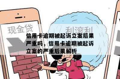 信用卡逾期被起诉立案后果严重吗，信用卡逾期被起诉立案的严重后果解析