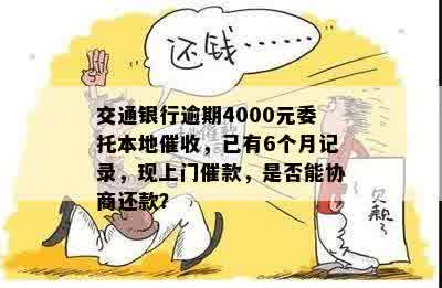 交通银行逾期4000元委托本地催收，已有6个月记录，现上门催款，是否能协商还款？