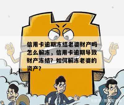 信用卡逾期冻结老婆财产吗怎么解冻，信用卡逾期导致财产冻结？如何解冻老婆的资产？