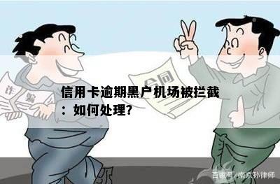 信用卡逾期黑户机场被拦截：如何处理？