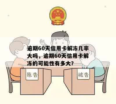 逾期60天信用卡解冻几率大吗，逾期60天信用卡解冻的可能性有多大？